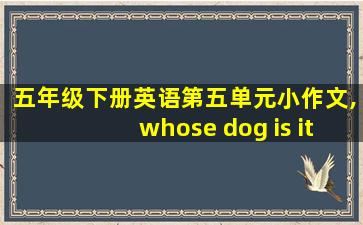 五年级下册英语第五单元小作文,whose dog is it